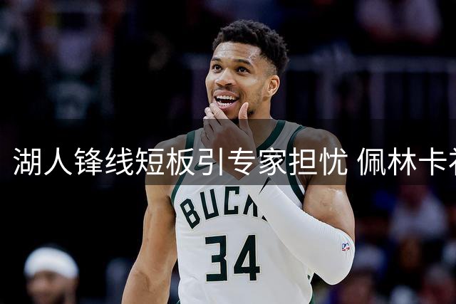 湖人锋线短板引专家担忧 佩林卡补强难掩阵容致命缺陷