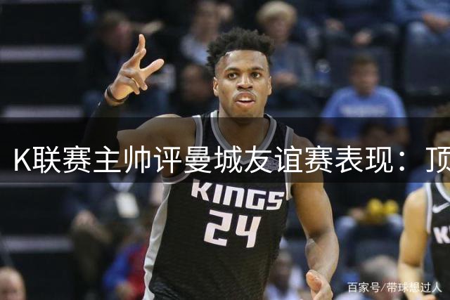 K联赛主帅评曼城友谊赛表现：顶级强队仍在战术磨合期